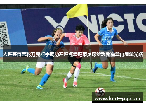 大连英博末轮力克对手成功冲超点燃城市足球梦想新篇章再启荣光路