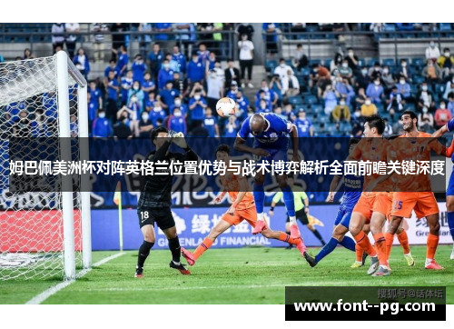 姆巴佩美洲杯对阵英格兰位置优势与战术博弈解析全面前瞻关键深度 姆巴佩美洲杯对阵英格兰位置优势与战术博弈解析全面前瞻关键深度