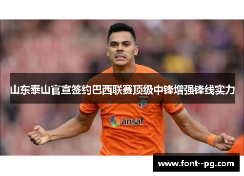 山东泰山官宣签约巴西联赛顶级中锋增强锋线实力